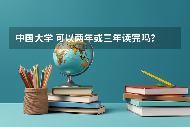 中国大学 可以两年或三年读完吗？
