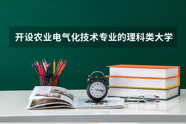 开设农业电气化技术专业的理科类大学名单