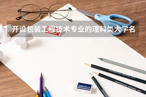 开设包装工程技术专业的理科类大学名单