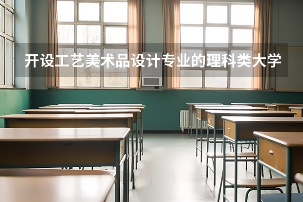 开设工艺美术品设计专业的理科类大学名单