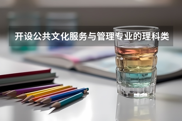 开设公共文化服务与管理专业的理科类大学名单