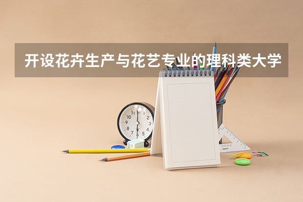 开设花卉生产与花艺专业的理科类大学名单