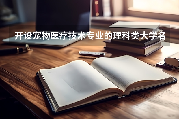 开设宠物医疗技术专业的理科类大学名单