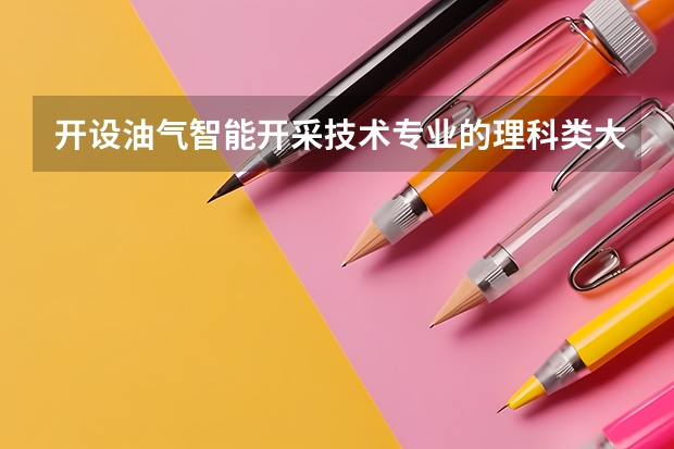 开设油气智能开采技术专业的理科类大学名单