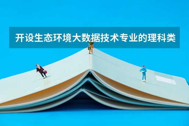 开设生态环境大数据技术专业的理科类大学名单