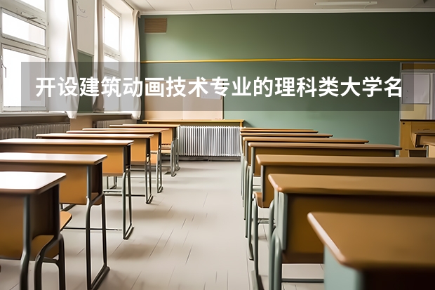 开设建筑动画技术专业的理科类大学名单