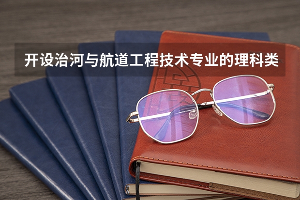 开设治河与航道工程技术专业的理科类大学名单