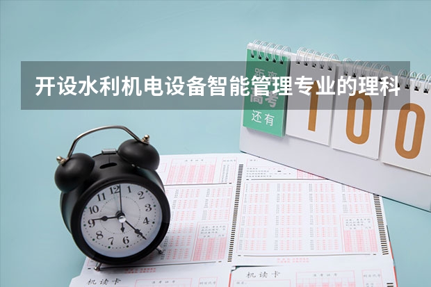 开设水利机电设备智能管理专业的理科类大学名单