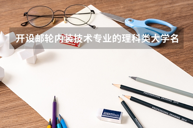 开设邮轮内装技术专业的理科类大学名单