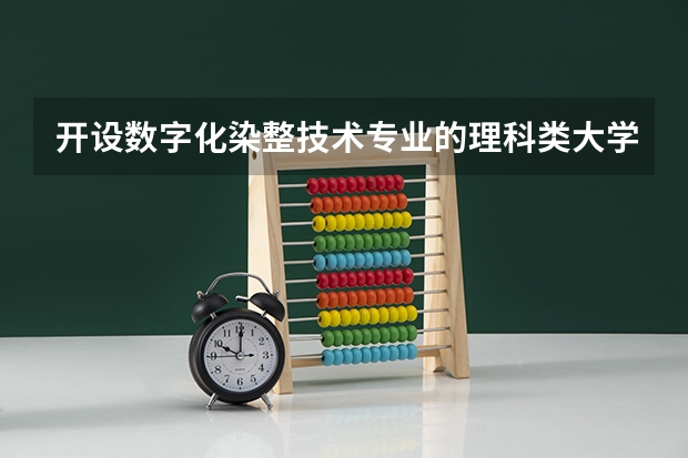 开设数字化染整技术专业的理科类大学名单