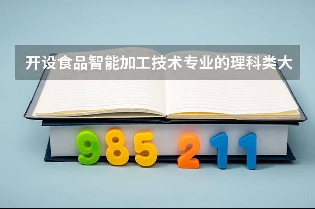 开设食品智能加工技术专业的理科类大学名单