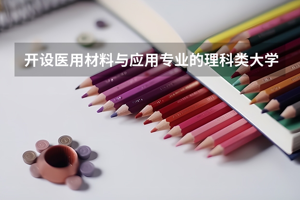 开设医用材料与应用专业的理科类大学名单