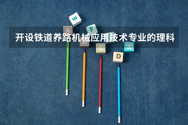 开设铁道养路机械应用技术专业的理科类大学名单