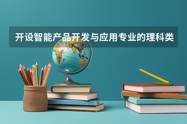 开设智能产品开发与应用专业的理科类大学名单