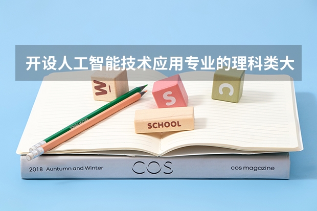 开设人工智能技术应用专业的理科类大学名单