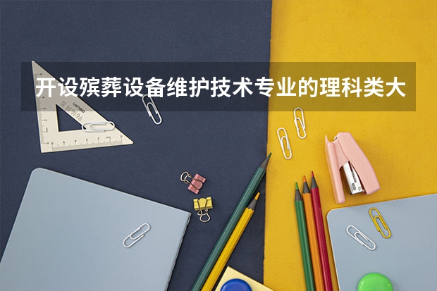 开设殡葬设备维护技术专业的理科类大学名单