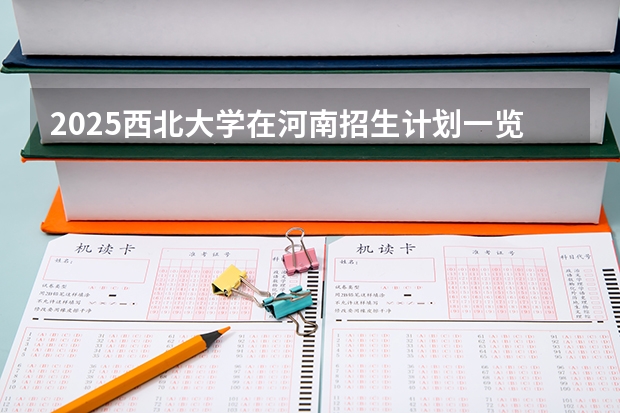 2025西北大学在河南招生计划一览表