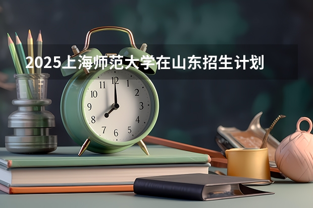 2025上海师范大学在山东招生计划一览表