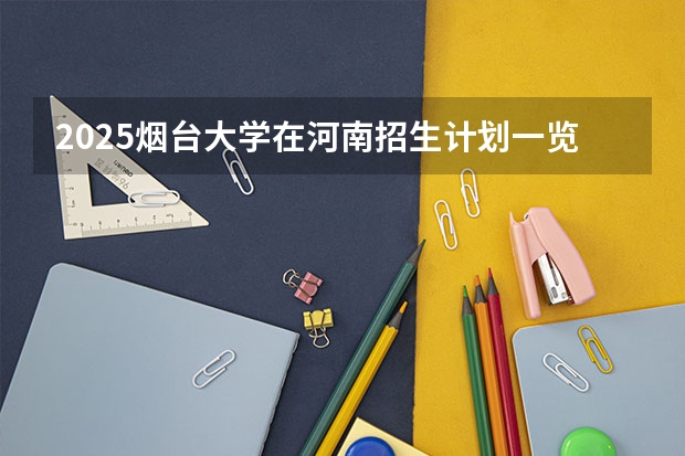 2025烟台大学在河南招生计划一览表