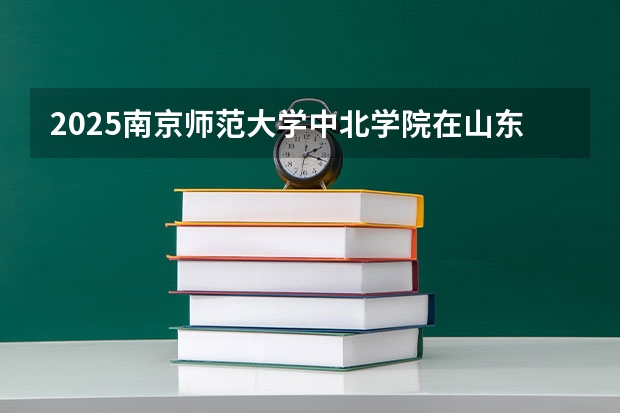 2025南京师范大学中北学院在山东招生计划一览表