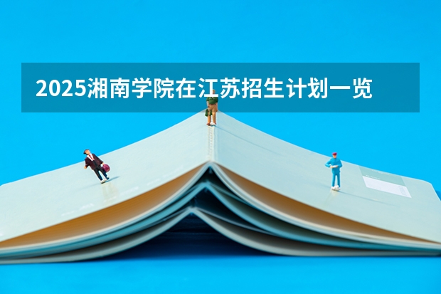 2025湘南学院在江苏招生计划一览表