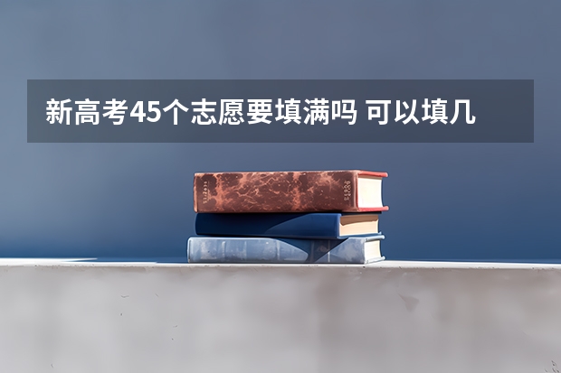 新高考45个志愿要填满吗 可以填几个学校