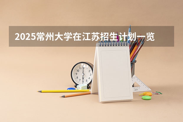 2025常州大学在江苏招生计划一览表