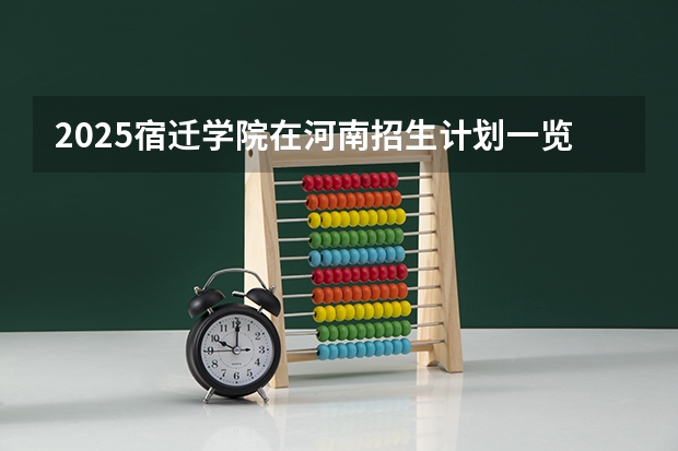 2025宿迁学院在河南招生计划一览表
