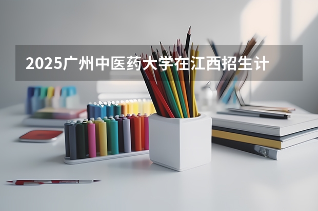 2025广州中医药大学在江西招生计划一览表