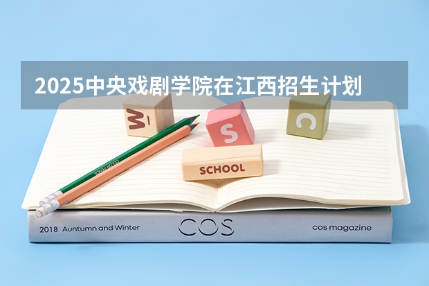 2025中央戏剧学院在江西招生计划一览表