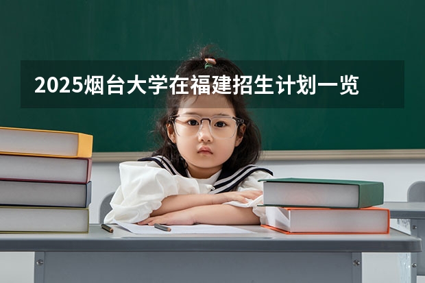 2025烟台大学在福建招生计划一览表