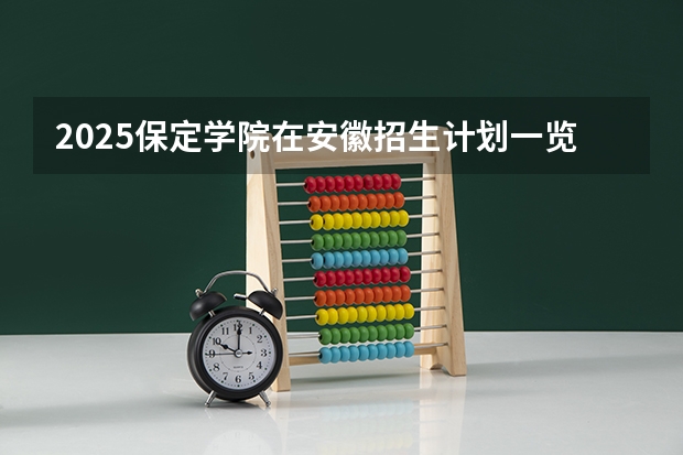 2025保定学院在安徽招生计划一览表
