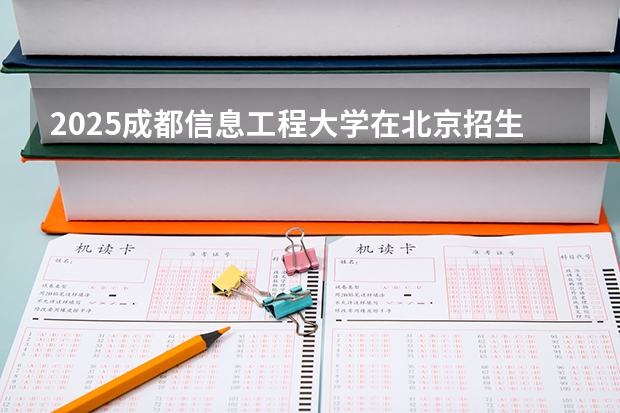 2025成都信息工程大学在北京招生计划一览表