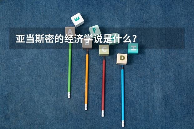 亚当斯密的经济学说是什么？