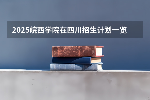 2025皖西学院在四川招生计划一览表