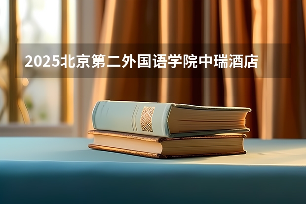 2025北京第二外国语学院中瑞酒店管理学院在北京招生计划一览表