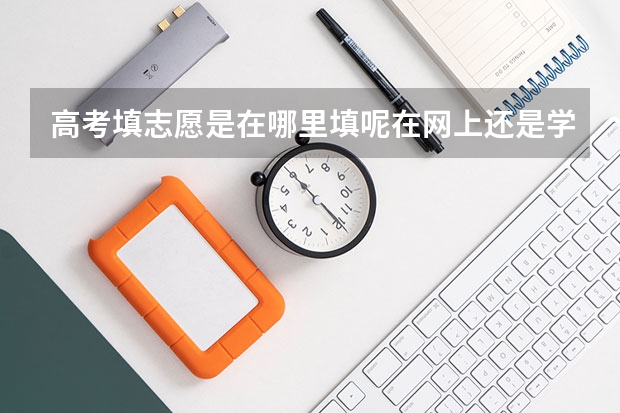 高考填志愿是在哪里填呢在网上还是学校？
