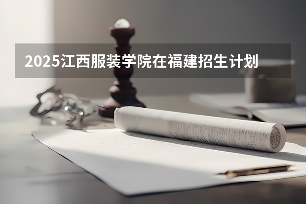 2025江西服装学院在福建招生计划一览表