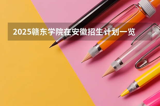 2025赣东学院在安徽招生计划一览表