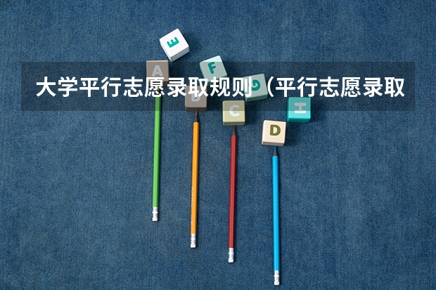 大学平行志愿录取规则（平行志愿录取规则是怎样）