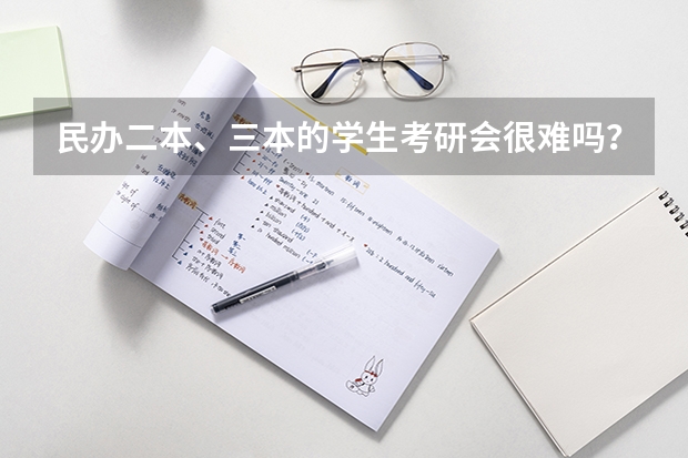 民办二本、三本的学生考研会很难吗？