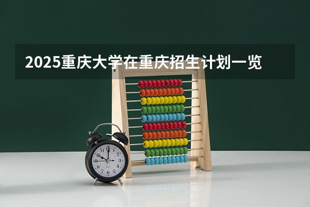2025重庆大学在重庆招生计划一览表