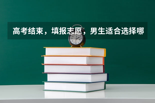 高考结束，填报志愿，男生适合选择哪些专业？