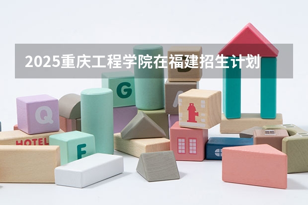 2025重庆工程学院在福建招生计划一览表