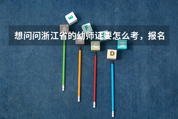 想问问浙江省的幼师证要怎么考，报名条件有哪些，具体考哪些科目，怎么报名。