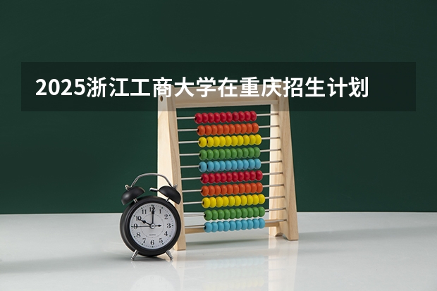 2025浙江工商大学在重庆招生计划一览表