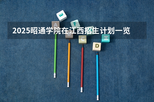 2025昭通学院在江西招生计划一览表