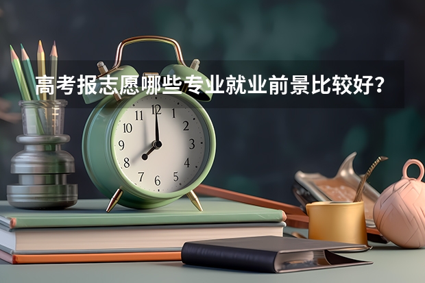 高考报志愿哪些专业就业前景比较好？