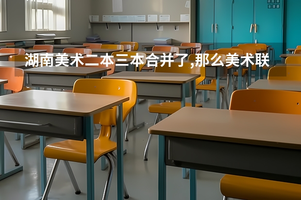 湖南美术二本三本合并了,那么美术联考分数线会降低吗？