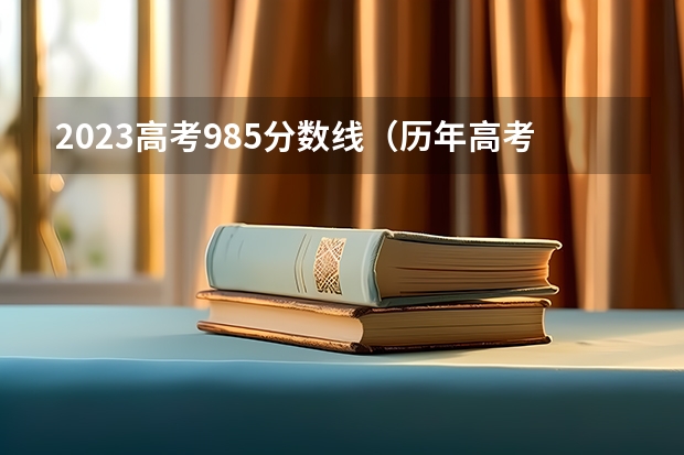 2023高考985分数线（历年高考分数线）